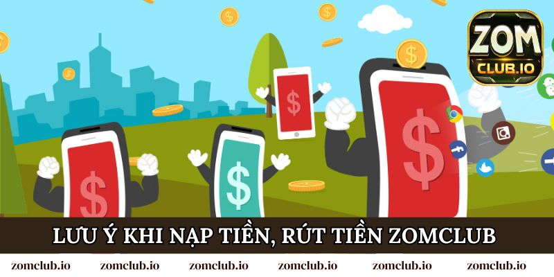Tổng hợp các lưu ý khi nạp tiền, rút tiền Zomclub