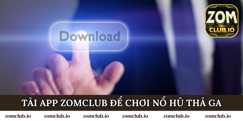Tải app Zomclub để chơi nổ hũ thả ga