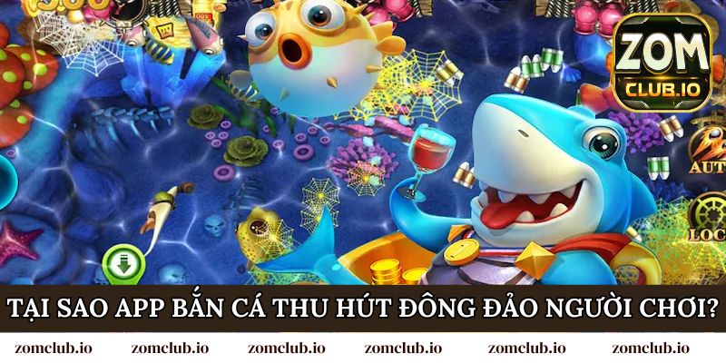 Tại sao app bắn cá đổi thưởng thu hút đông đảo người chơi?