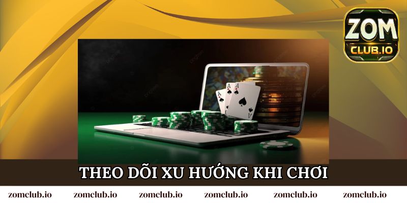 Theo dõi xu hướng khi chơi đánh bài đổi thưởng